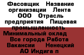 Фасовщик › Название организации ­ Лента, ООО › Отрасль предприятия ­ Пищевая промышленность › Минимальный оклад ­ 1 - Все города Работа » Вакансии   . Ненецкий АО,Индига п.